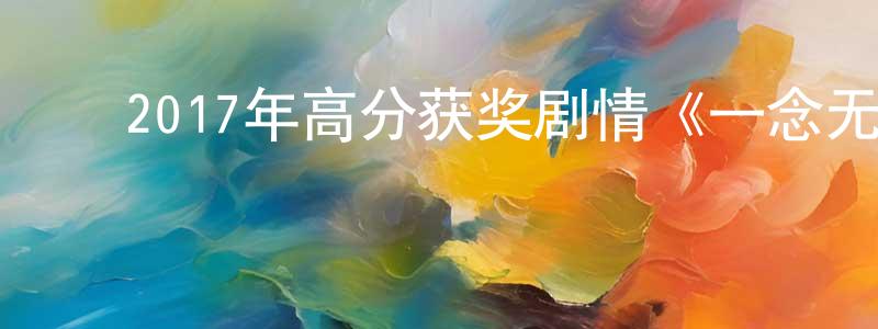 陈新坤的动漫综艺大全,2017年高分获奖剧情《一念无明》BD国粤双语中字迅雷下载_电影天堂